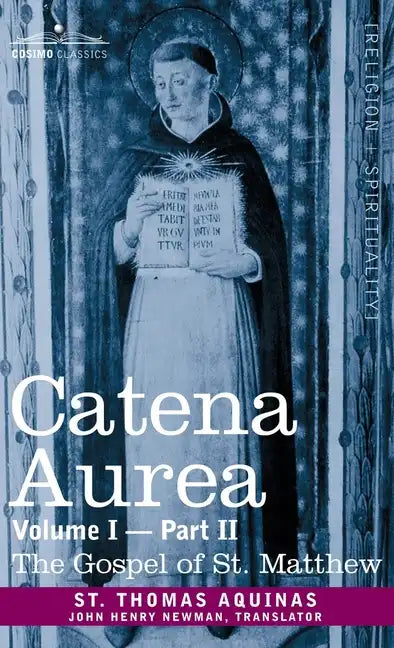 Catena Aurea: Commentary on the Four Gospels, Collected Out of the Works of the Fathers, Volume I Part 2 Gospel of St. Matthew: Comm - Hardcover