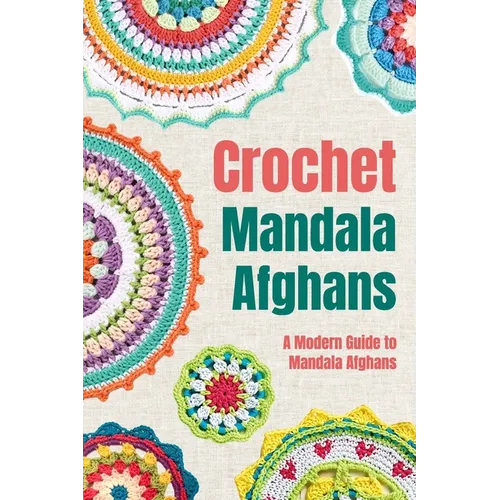 Crochet Mandala Afghans: A Modern Guide to Mandala Afghans: Amigurumi Mandala Patterns - Paperback