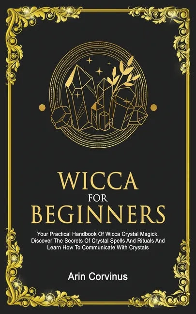 Wicca For Beginners: Your Practical Handbook of Wicca Crystal Magick. Discover The Secrets Of Crystal Spells And Rituals And Learn How To C - Paperback