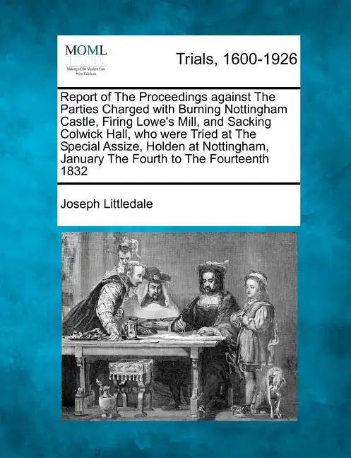 Report of the Proceedings Against the Parties Charged with Burning Nottingham Castle, Firing Lowe's Mill, and Sacking Colwick Hall, Who Were Tried at - Paperback