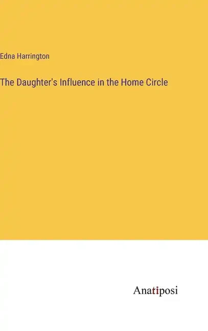 The Daughter's Influence in the Home Circle - Hardcover