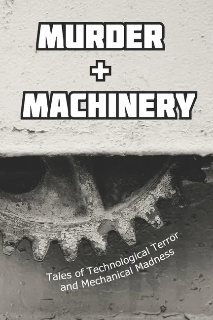 Murder and Machinery: Tales of Technological Terror and Mechanical Madness - Paperback