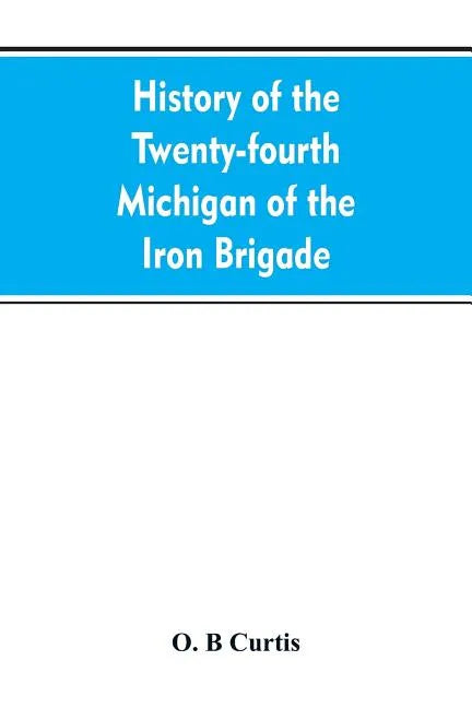 History of the Twenty-fourth Michigan of the Iron brigade, known as the Detroit and Wayne county regiment - Paperback