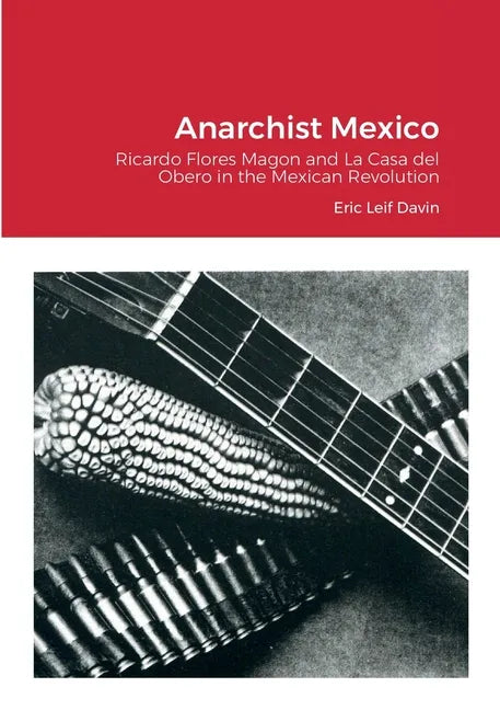 Anarchist Mexico: Ricardo Flores Magon and La Casa del Obero in the Mexican Revolution - Paperback