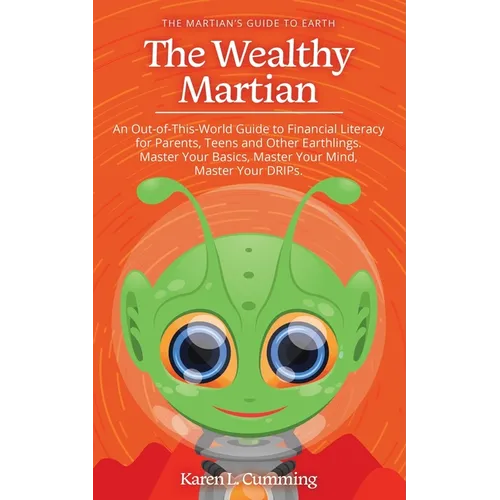 The Wealthy Martian: An Out-Of-This-World Guide to Financial Literacy for Parents, Teens and Other Earthlings. Master Your Basics, Master Y - Paperback