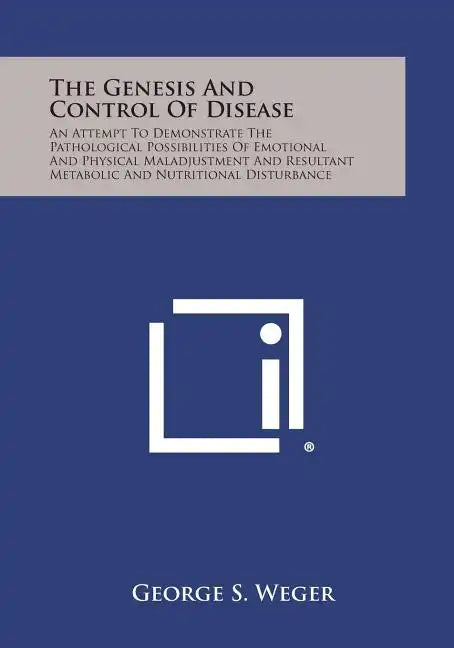 The Genesis and Control of Disease: An Attempt to Demonstrate the Pathological Possibilities of Emotional and Physical Maladjustment and Resultant Met - Paperback