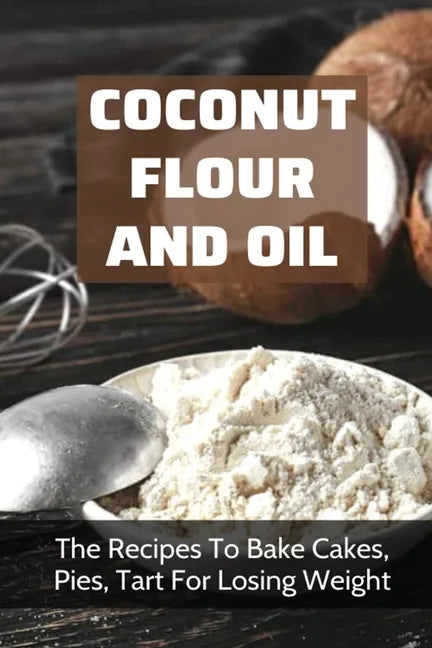 Coconut Flour And Oil: The Recipes To Bake Cakes, Pies, Tart For Losing Weight: Coconut Flour Recipes Keto - Paperback