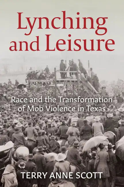Lynching and Leisure: Race and the Transformation of Mob Violence in Texas - Paperback