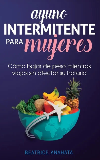 Ayuno Intermitente Para Mujeres: Cómo Bajar de Peso Mientras Viajas Sin Afectar Su Horario - Paperback