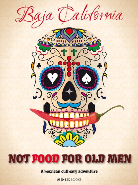 Not Food for Old Men: Baja California: A Mexican Culinary Adventure - Paperback