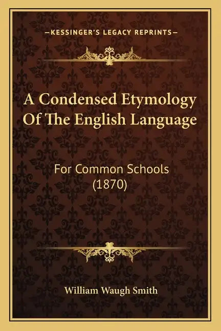 A Condensed Etymology Of The English Language: For Common Schools (1870) - Paperback