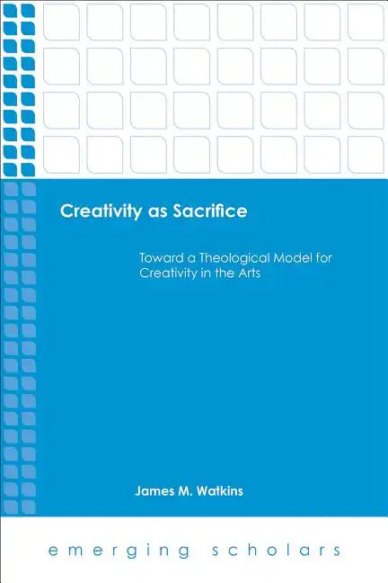 Creativity as Sacrifice: Toward a Theological Model for Creativity in the Arts - Paperback