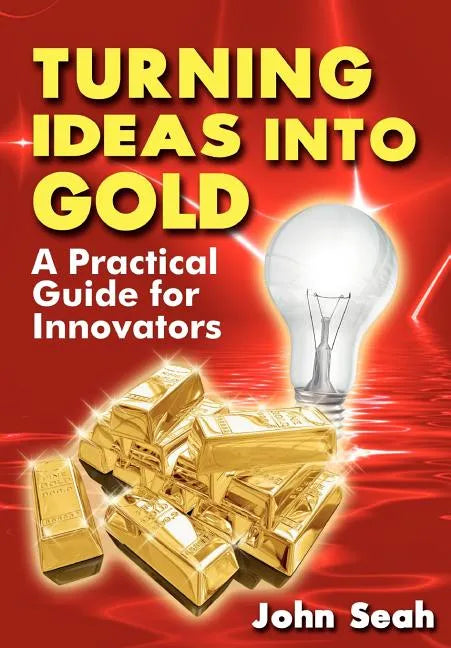Turning Ideas Into Gold: A Practical Guide For Innovators - Paperback