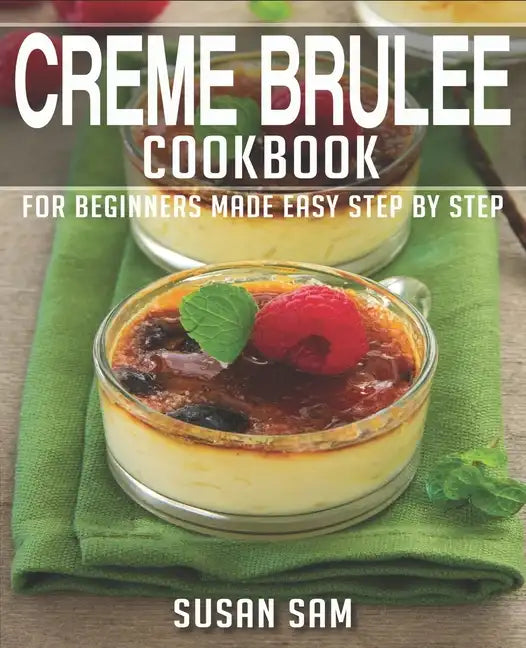 Creme Brulee Cookbook: Book 2, for Beginners Made Easy Step by Step - Paperback
