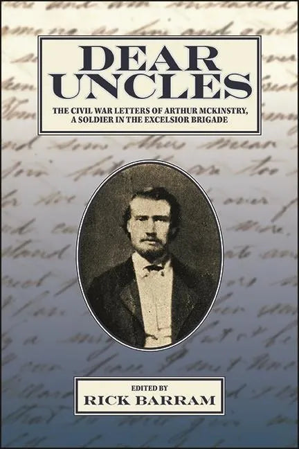 Dear Uncles: The Civil War Letters of Arthur McKinstry, a Soldier in the Excelsior Brigade - Paperback