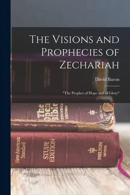 The Visions and Prophecies of Zechariah: "the Prophet of Hope and of Glory" - Paperback