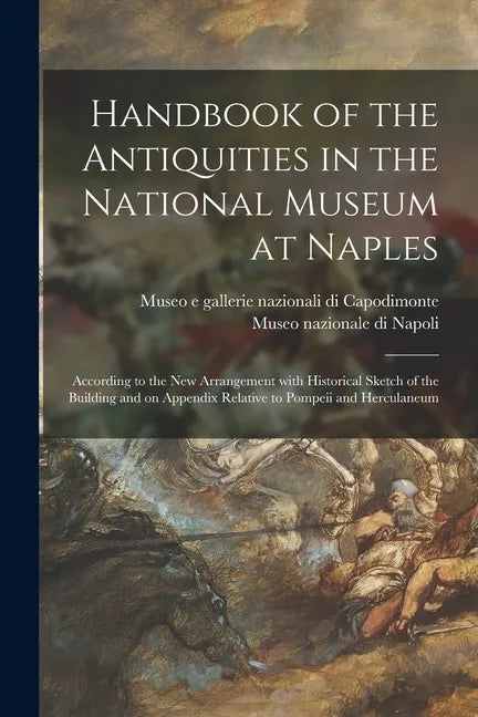 Handbook of the Antiquities in the National Museum at Naples: According to the New Arrangement With Historical Sketch of the Building and on Appendix - Paperback