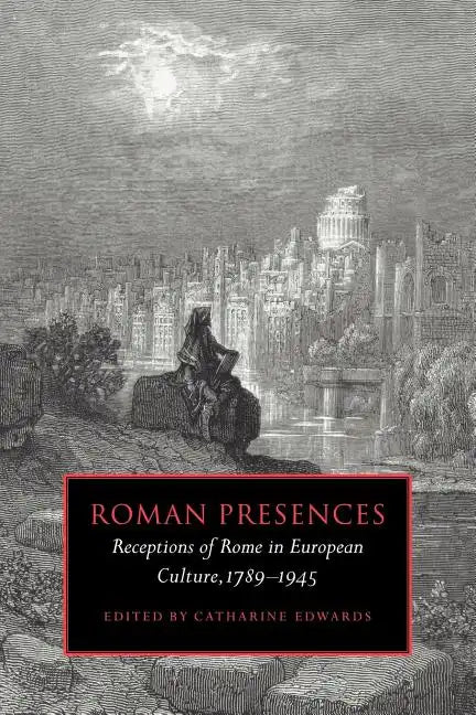Roman Presences: Receptions of Rome in European Culture, 1789 1945 - Paperback