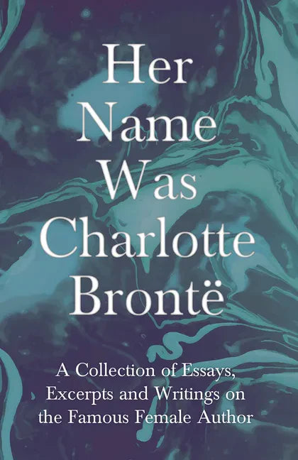 Her Name Was Charlotte Brontë; A Collection of Essays, Excerpts and Writings on the Famous Female Author - By G. K . Chesterton, Virginia Woolfe, Mrs - Paperback