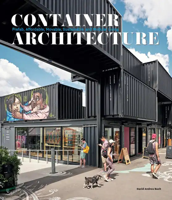 Container Architecture: Modular, Pre Fab, Affordable, Movable and Sustainable Living - Hardcover