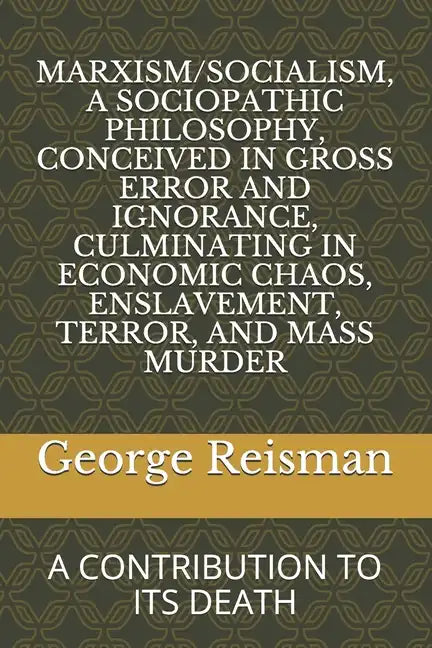 Marxism/Socialism, a Sociopathic Philosophy Conceived in Gross Error and Ignorance, Culminating in Economic Chaos, Enslavement, Terror, and Mass Murde - Paperback