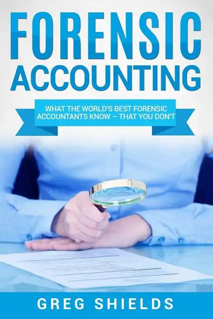 Forensic Accounting: What the World's Best Forensic Accountants Know - That You Don't - Paperback