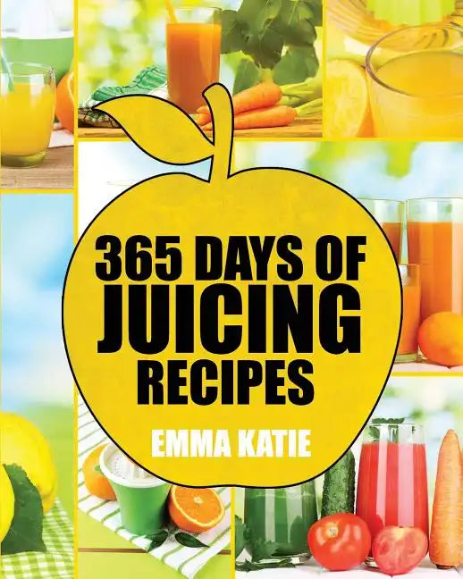 Juicing: 365 Days of Juicing Recipes (Juicing, Juicing for Weight Loss, Juicing Recipes, Juicing Books, Juicing for Health, Jui - Paperback