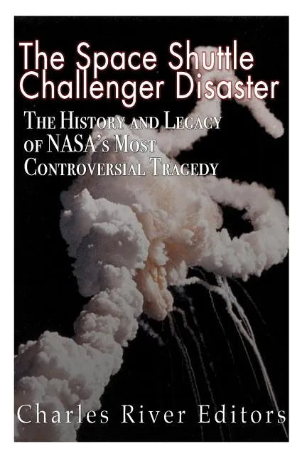 The Space Shuttle Challenger Disaster: The History and Legacy of NASA's Most Notorious Tragedy - Paperback