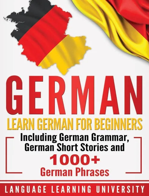 German: Learn German For Beginners Including German Grammar, German Short Stories and 1000+ German Phrases - Hardcover
