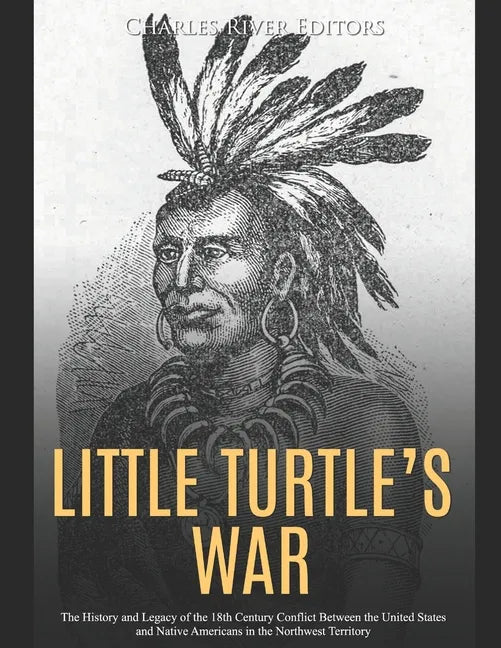 Little Turtle's War: The History and Legacy of the 18th Century Conflict Between the United States and Native Americans in the Northwest Territory - Paperback