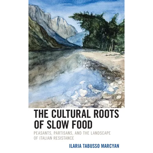 The Cultural Roots of Slow Food: Peasants, Partisans, and the Landscape of Italian Resistance - Hardcover