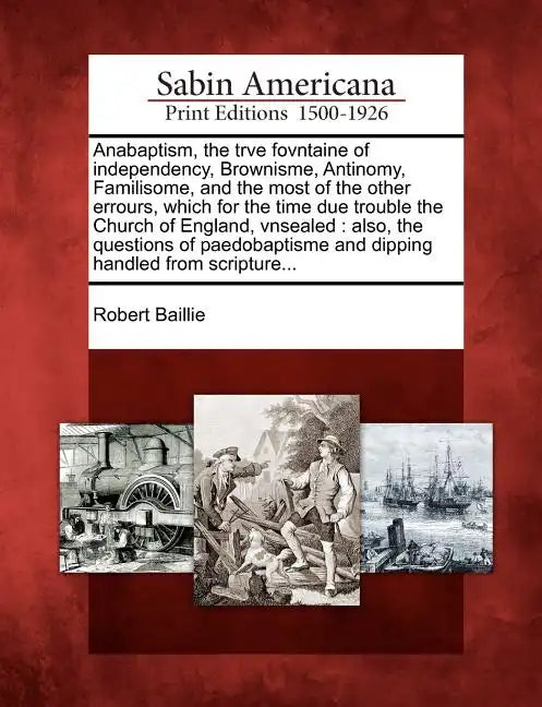 Anabaptism, the Trve Fovntaine of Independency, Brownisme, Antinomy, Familisome, and the Most of the Other Errours, Which for the Time Due Trouble the - Paperback