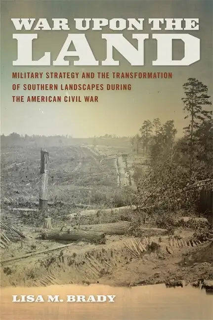 War Upon the Land: Military Strategy and the Transformation of Southern Landscapes During the American Civil War - Paperback