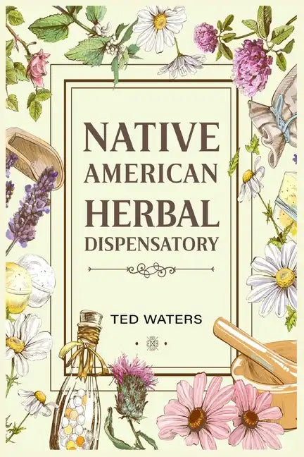 Native American Herbal Dispensatory: The Guide to Producing Medication for Common Disorders and Radiant Health (2022 for Beginners) - Paperback