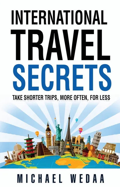 International Travel Secrets: Take Shorter Trips, More Often, for Less - Paperback