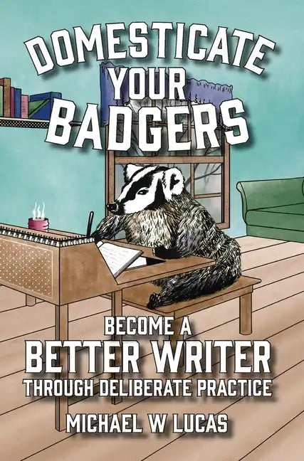 Domesticate Your Badgers: Become a Better Writer through Deliberate Practice - Hardcover