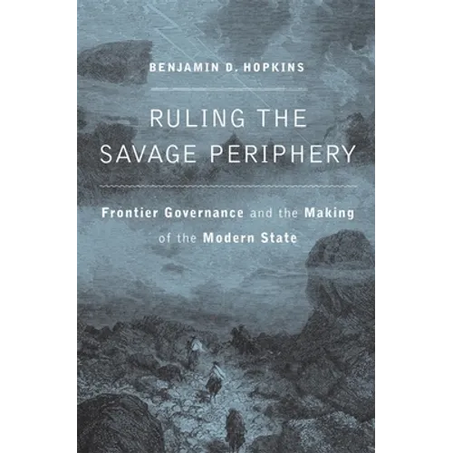 Ruling the Savage Periphery: Frontier Governance and the Making of the Modern State - Hardcover