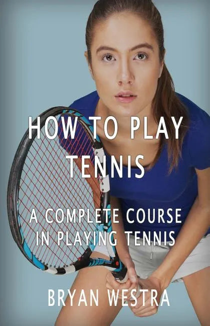 How To Play Tennis: A Complete Course In Playing Tennis - Paperback