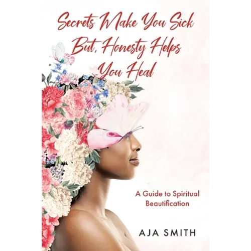 Secrets Make You Sick But, Honesty Helps You Heal: A Guide to Spiritual Beautification - Paperback