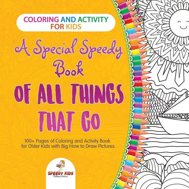 Coloring and Activity for Kids. A Special Speedy Book of All Things That Go. 100+ Pages of Coloring and Activity Book for Older Kids with Big How to D - Paperback