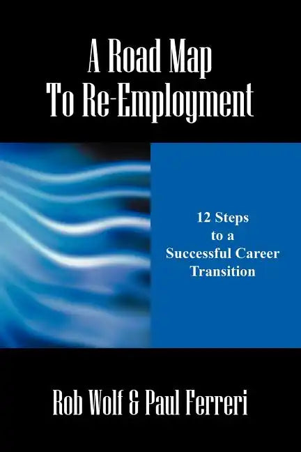 A Road Map to Re-Employment: 12 Steps to a Successful Career Transition - Paperback