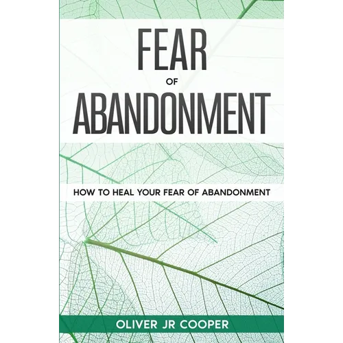Fear of Abandonment: How To Heal Your Fear of Abandonment - Paperback
