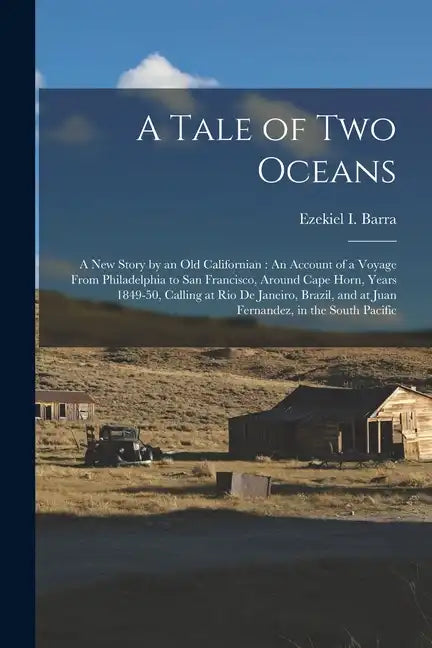 A Tale of Two Oceans: A New Story by an Old Californian: An Account of a Voyage From Philadelphia to San Francisco, Around Cape Horn, Years - Paperback