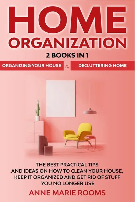 Home Organization: 2 Books In 1 - Organizing Your House + Decluttering Home. The Best Practical Tips And Ideas On How To Clean Your House - Paperback
