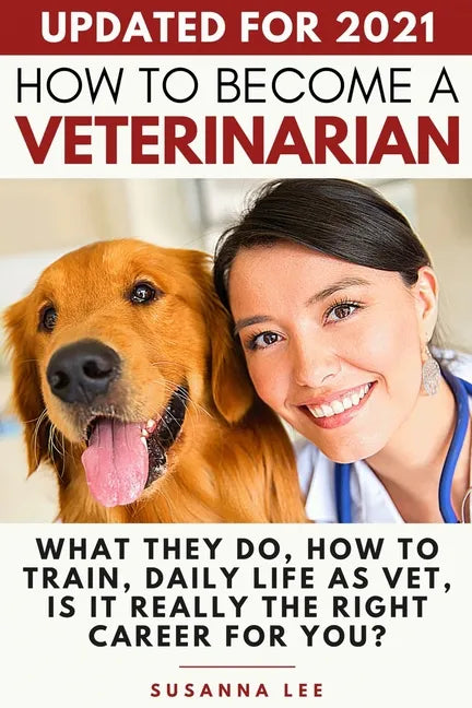 How to Become a Veterinarian: What They Do, How To Train, Daily Life As Vet, Is It Really The Right Career For You? - Paperback
