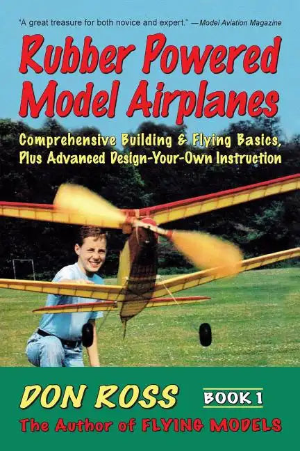 Rubber Powered Model Airplanes: Comprehensive Building & Flying Basics, Plus Advanced Design-Your-Own Instruction - Paperback