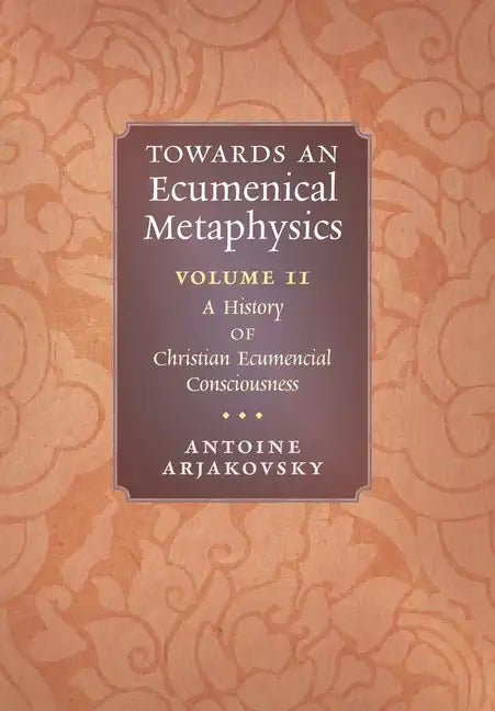 Towards an Ecumenical Metaphysics, Volume 2: A History of Christian Ecumenical Consciousness - Hardcover
