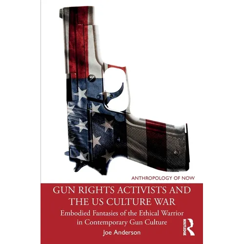 Gun Rights Activists and the Us Culture War: Embodied Fantasies of the Ethical Warrior in Contemporary Gun Culture - Paperback
