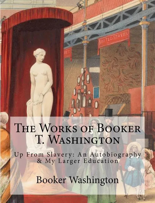 The Works of Booker T. Washington: Up From Slavery: An Autobiography & My Larger Education - Paperback