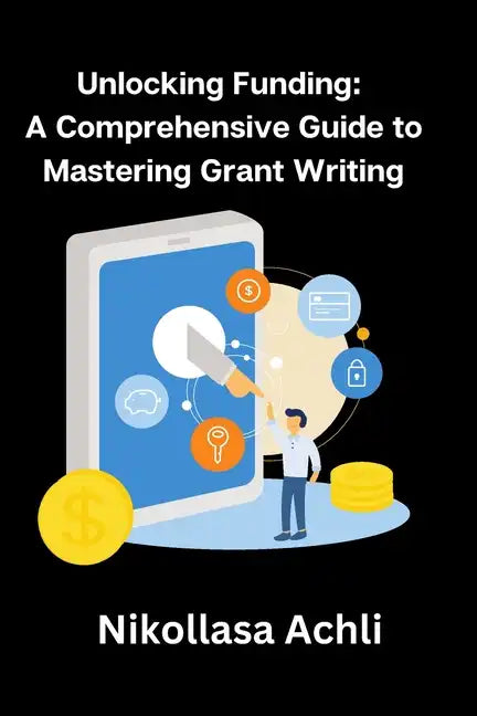 Unlocking Funding: A Comprehensive Guide to Mastering Grant Writing - Paperback